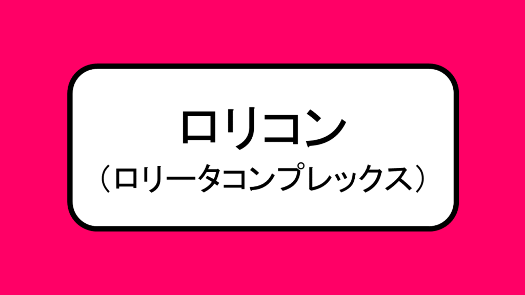 「ロリコン」とは、ロリータ・コンプレックスの略 おにまる調査隊